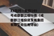 XX信托—长投149号成都都江堰标债（成都都江堰投资发展集团有限公司信用评级）