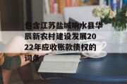 包含江苏盐城响水县华辰新农村建设发展2022年应收账款债权的词条