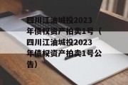 四川江油城投2023年债权资产拍卖1号（四川江油城投2023年债权资产拍卖1号公告）