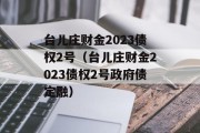 台儿庄财金2023债权2号（台儿庄财金2023债权2号政府债定融）