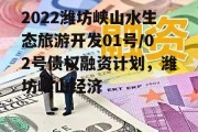 2022潍坊峡山水生态旅游开发01号/02号债权融资计划，潍坊峡山经济