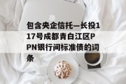 包含央企信托—长投117号成都青白江区PPN银行间标准债的词条