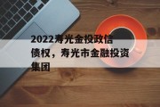 2022寿光金投政信债权，寿光市金融投资集团