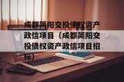 成都简阳交投债权资产政信项目（成都简阳交投债权资产政信项目招标）