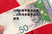 100元等于多少马币，100马币是多少人民币