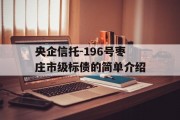 央企信托-196号枣庄市级标债的简单介绍