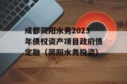 成都简阳水务2023年债权资产项目政府债定融（简阳水务投资）