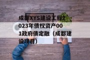 成都XYS建设工程2023年债权资产001政府债定融（成都建设项目）