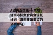 A级央企信托-一年期济南非标集合资金信托计划（济南非法集资的公司排名）