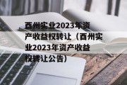 酉州实业2023年资产收益权转让（酉州实业2023年资产收益权转让公告）