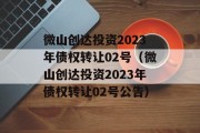 微山创达投资2023年债权转让02号（微山创达投资2023年债权转让02号公告）