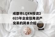 成都市LQXN投资2023年企业信用资产交易的简单介绍