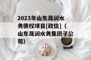 2023年山东晟润水务债权项目[政信]（山东晟润水务集团子公司）