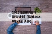 2023淄博RF债权融资计划（淄博2020年政府债券）