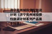 济宁兖州城投债权融资计划（济宁兖州城投债权融资计划系列产品属于标债）