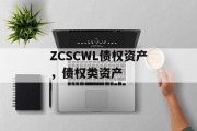 ZCSCWL债权资产，债权类资产