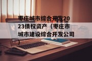 枣庄城市综合开发2023债权资产（枣庄市城市建设综合开发公司）