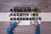 央企信托-安晟10号大足实业PPN（重庆安晟建筑机械有限公司）