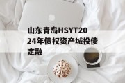 山东青岛HSYT2024年债权资产城投债定融