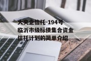 大央企信托-194号临沂市级标债集合资金信托计划的简单介绍