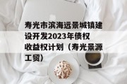 寿光市滨海远景城镇建设开发2023年债权收益权计划（寿光景源工贸）