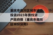 重庆市南川区城市建设投资2023年债权资产政府债（重庆市南川区城投公司）