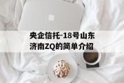 央企信托-18号山东济南ZQ的简单介绍