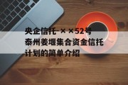 央企信托-××52号泰州姜堰集合资金信托计划的简单介绍