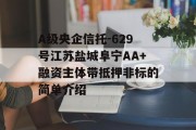 A级央企信托-629号江苏盐城阜宁AA+融资主体带抵押非标的简单介绍