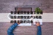 包含重庆市金潼工业建设投资债权资产3号政府债定融的词条