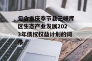 包含重庆奉节县三峡库区生态产业发展2023年债权权益计划的词条