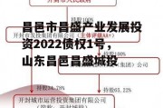 昌邑市昌盛产业发展投资2022债权1号，山东昌邑昌盛城投