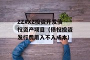 ZZXXZ投资开发债权资产项目（债权投资发行费用入不入成本）