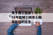 关于央‮信企‬托-192号盐城‮级市‬担保政信的信息