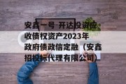 安鑫一号-开达投资应收债权资产2023年政府债政信定融（安鑫招投标代理有限公司）