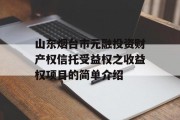 山东烟台市元融投资财产权信托受益权之收益权项目的简单介绍