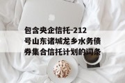 包含央企信托-212号山东诸城龙乡水务债券集合信托计划的词条