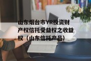 山东烟台市YR投资财产权信托受益权之收益权（山东信托产品）