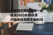 包含四川简阳两湖一山投资2023年债权资产拍卖政府债定融的词条