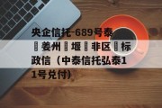 央企信托-689号泰‮姜州‬堰‮非区‬标政信（中泰信托弘泰11号兑付）