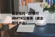 国企信托--ZC银行间MTN公募债（国企信托产品）