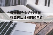 云南信托-财产权信托权益转让计划的简单介绍