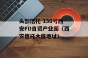 头部信托-136号西安FD自贸产业园（西安信托大厦地址）