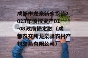 成都市龙泉新农投资2023年债权资产01-08政府债定融（成都农交所龙泉驿农村产权交易有限公司）