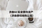 济南GC实业债权资产（济南债权收购公司）