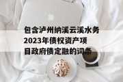 包含泸州纳溪云溪水务2023年债权资产项目政府债定融的词条