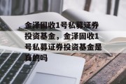 金泽固收1号私募证券投资基金，金泽固收1号私募证券投资基金是真的吗