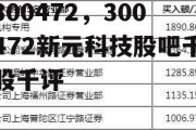 300472，300472新元科技股吧千股千评