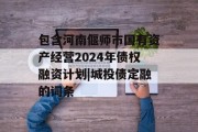 包含河南偃师市国有资产经营2024年债权融资计划|城投债定融的词条