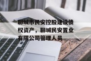 聊城市民安控股建设债权资产，聊城民安置业有限公司管理人员